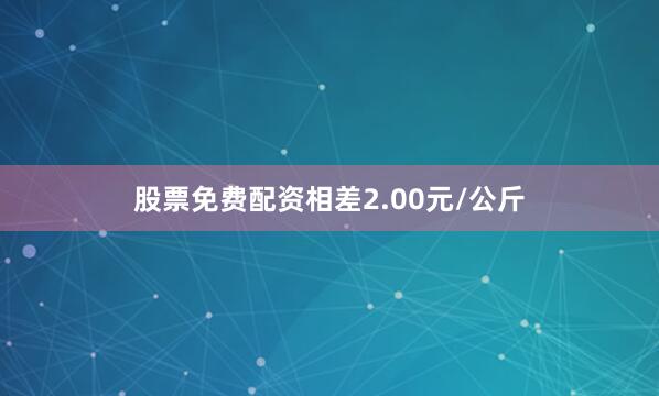 股票免费配资相差2.00元/公斤
