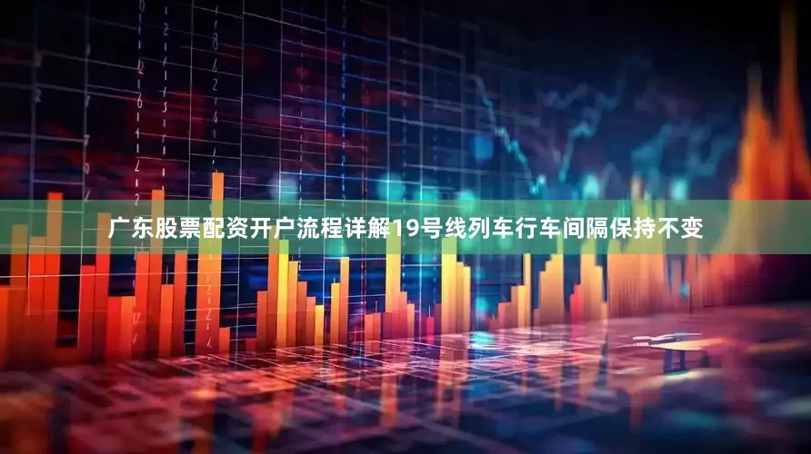 广东股票配资开户流程详解19号线列车行车间隔保持不变